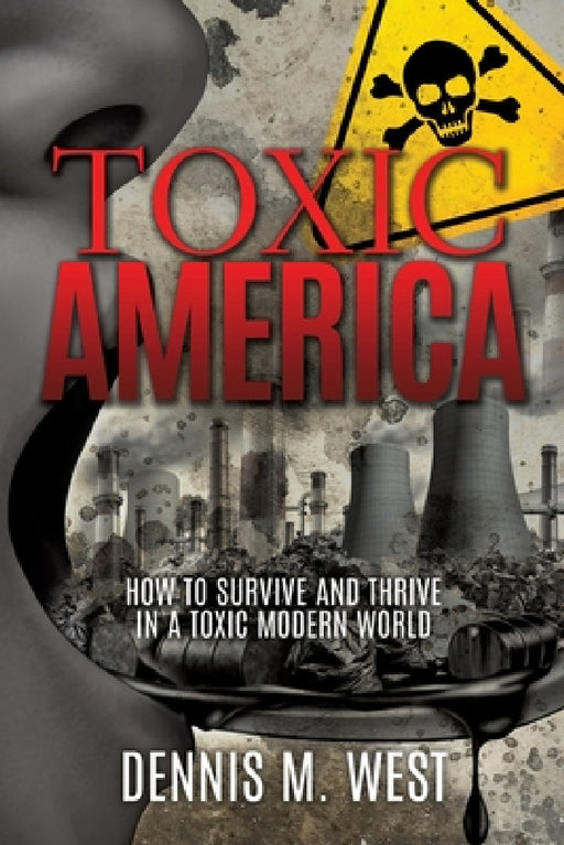 Toxic America: How to Survive and Thrive in a Toxic Modern World by Dennis M. West