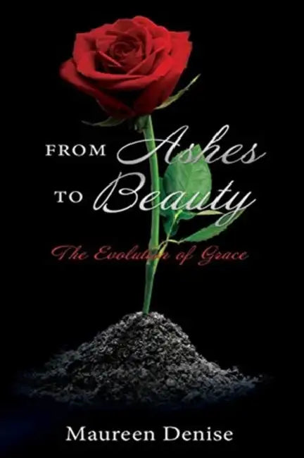 From Ashes to Beauty: The Evolution of Grace by Maureen Denise