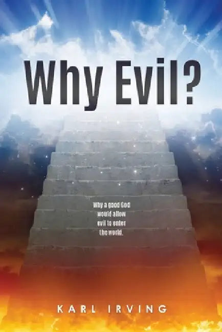 Why Evil?: Why a good God would allow evil to enter the world. by Karl Irving