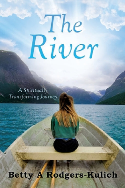 The River: A Spiritually Transforming Journey by Betty A. Rodgers-Kulich