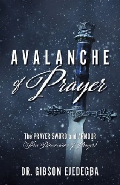 Avalanche of Prayer: The Prayer Sword and Armour (Three Dimensions of Prayer) by Pastor Gibson Ejedegba
