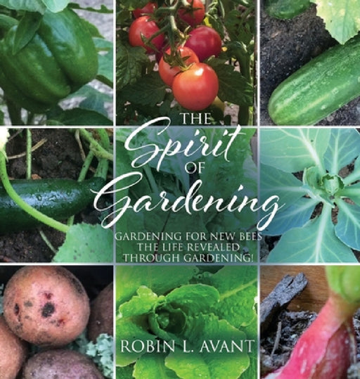 The Spirit of Gardening: Gardening for New Bees The life revealed through gardening! by Robin L. Avant