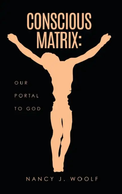 Conscious Matrix: Our Portal to God by Nancy J. Woolf