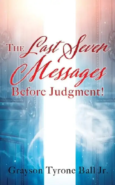 The Last Seven Messages Before Judgment! by Jr. Ball Grayson Tyrone