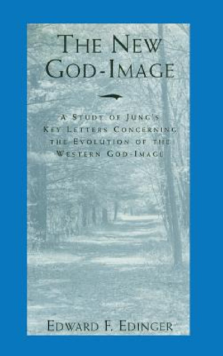 The New God-Image: A Study of Jung's Key Letters Concerning the Evolution of the Western God-Image by Edward F. Edinger