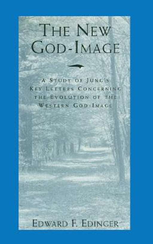 The New God-Image: A Study of Jung's Key Letters Concerning the Evolution of the Western God-Image by Edward F. Edinger