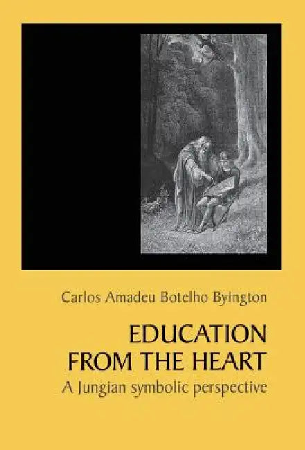 Education From The Heart: A Jungian Symbolic Perspective by Carlos Amadeu Botelho Byington
