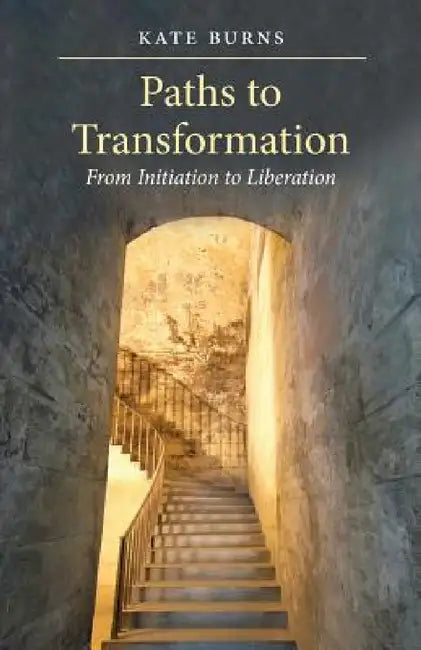 Paths to Transformation: From Initiation to Liberation by Kate Burns