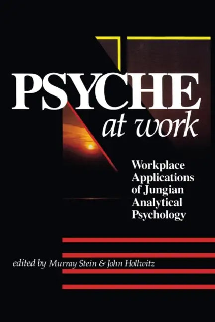 The Psyche at Work: Workplace Applications of Jungian Analytical Psychology by Murray Stein, John Hollwitz