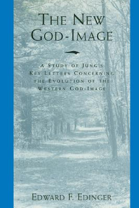 The New God-Image: A Study of Jung's Key Letters Concerning the Evolution of the Western God-Image by Edward F. Edinger