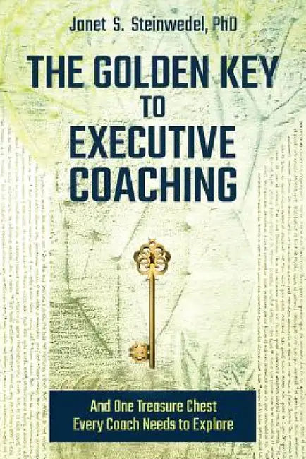 The Golden Key to Executive Coaching...and One Treasure Chest Every Coach Needs to Explore by Janet S. Steinwedel, Alden Josey
