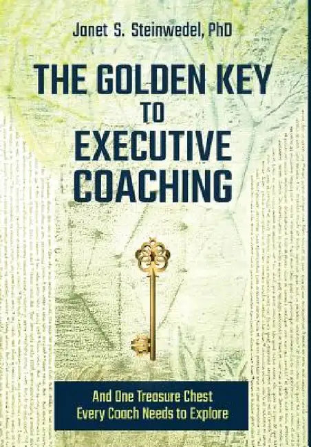 The Golden Key to Executive Coaching...and One Treasure Chest Every Coach Needs to Explore by Janet S. Steinwedel