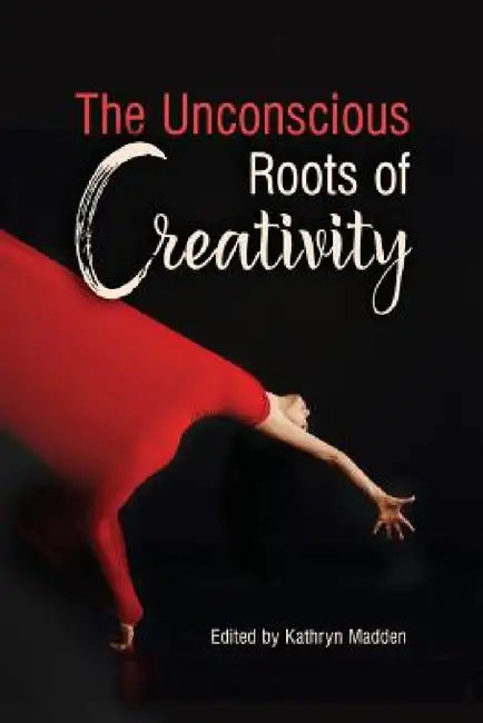 The Unconscious Roots of Creativity by Kathryn Madden
