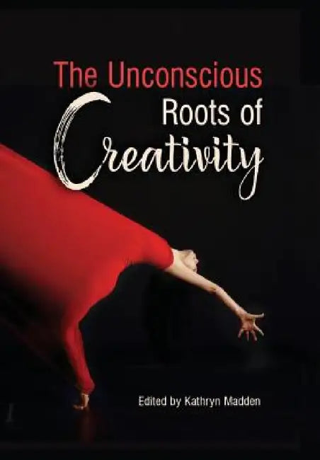 The Unconscious Roots of Creativity by Kathryn Madden