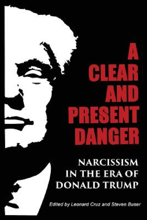 A Clear and Present Danger: Narcissism in the Era of Donald Trump by Steven Buser, Leonard Cruz, Jean Shinoda Bolen
