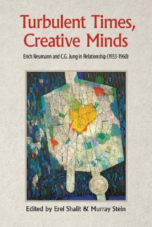 Turbulent Times, Creative Minds: Erich Neumann and C.G. Jung in Relationship (1933-1960) by Erel Shalit, Murray Stein