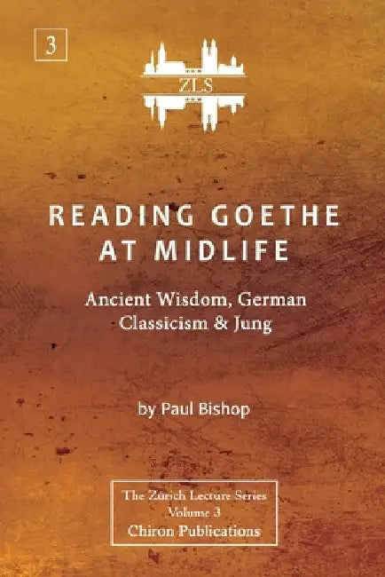 Reading Goethe at Midlife: Ancient Wisdom, German Classicism, and Jung [ZLS Edition] by Paul Bishop
