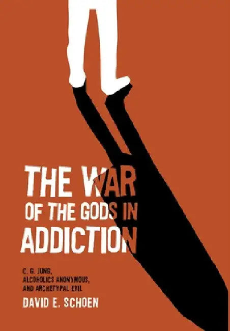 The War Of The Gods In Addiction: C. G. Jung, Alcoholics Anonymous, and Archetypal Evil by David Schoen