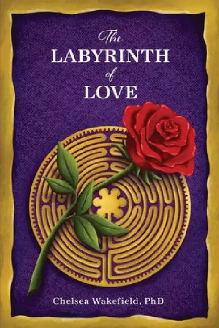 The Labyrinth Of Love: The Path to a Soulful Relationship by Chelsea Wakefield