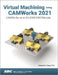 Virtual Machining Using Camworks 2021: Camworks as a Solidworks Module by Kuang-Hua Chang