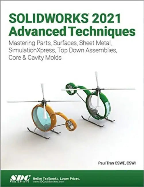 Solidworks 2021 Advanced Techniques: Mastering Parts, Surfaces, Sheet Metal, Simulationxpress, Top-Down Assemblies, Core & Cavity Molds by Paul Tran