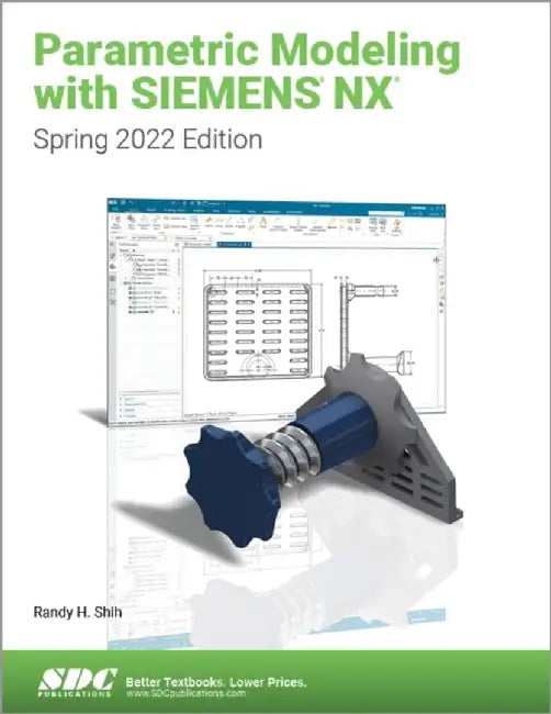 Parametric Modeling with Siemens Nx: Spring 2022 Edition by Randy H. Shih