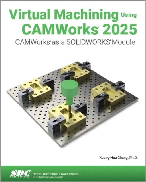 Virtual Machining Using CAMWorks 2025: CAMWorks as a SOLIDWORKS Module by Chang Kuang-Hua