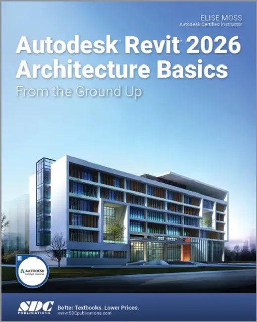 Autodesk Revit 2026 Architecture Basics: From the Ground Up by Elise Moss