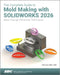 The Complete Guide to Mold Making with SOLIDWORKS 2026: Basic through Advanced Techniques by Tran Paul