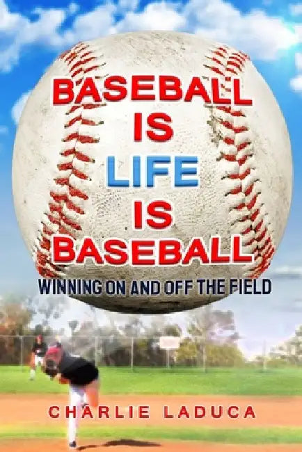 Baseball Is Life Is Baseball: Winning On and Off the Field by Charlie Laduca