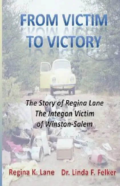 From Victim to Victory: The Story of Regina Lane, the Integon Victim of Winston-Salem by Linda Felker