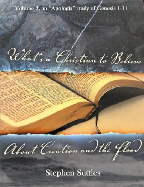 What's a Christian to Believe about Creation and the Flood: Volume 2 and "Apologia' study on Genesis 1-11 by Stephen Suttles