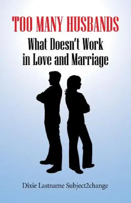 Too Many Husbands: What Doesn't Work in Love and Marriage by Dixie Lastname Subject2change