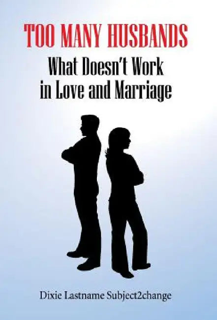 Too Many Husbands: What Doesn't Work in Love and Marriage by Dixie Lastname Subject2change