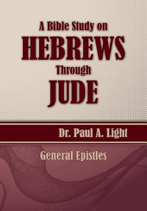 A Bible Study on Hebrews Through Jude by Paul a. Light