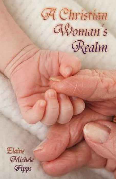 A Christian Woman's Realm: From Birth to Death by Elaine Michele Fipps