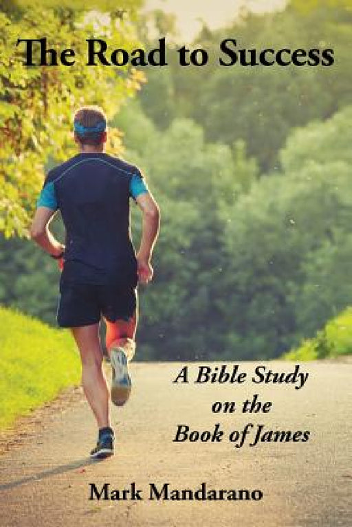 The Road to Success: A Bible Study on the Book of James by Mark Mandarano