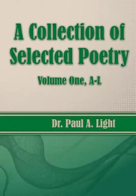 A Collection of Selected Poetry, Volume One A-L by Paul a. Light