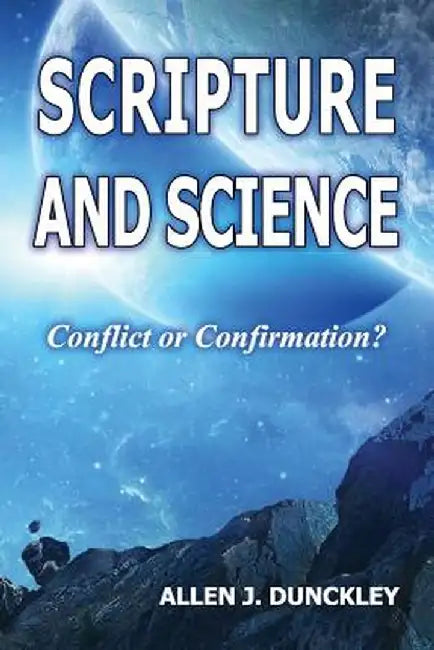 Scripture and Science: Conflict or Confirmation? by Allen J. Dunckley
