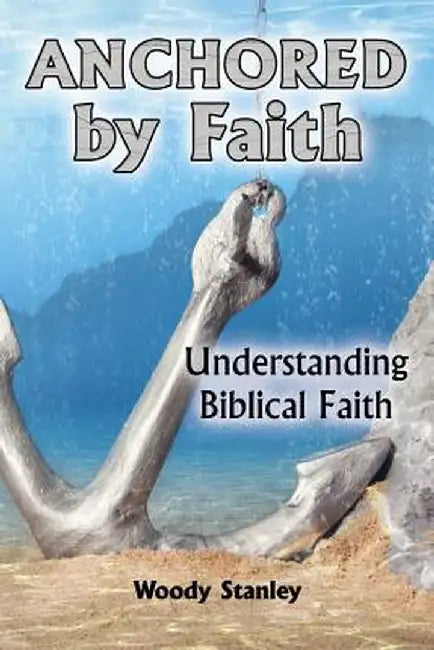 Anchored by Faith: Understanding Biblical Faith by Woody Stanley