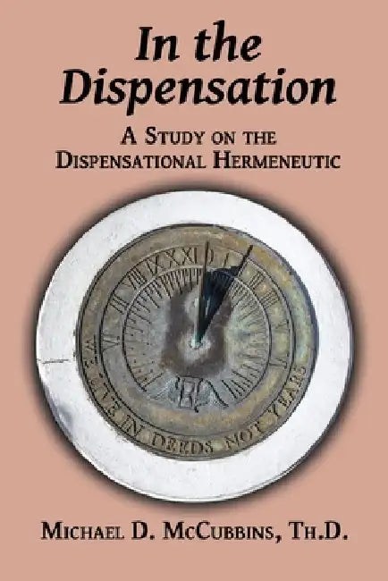 In the Dispensation: A Study on the Dispensational Hermeneutic by Michael D. McCubbins