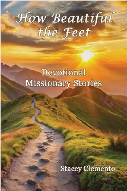 How Beautiful the Feet: Devotional Missionary Stories by Clemento, Stacey