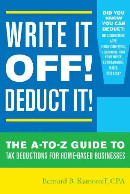 Write It Off! Deduct It!: The A-to-Z Guide to Tax Deductions for Home-Based Businesses by Bernard B. Kamoroff
