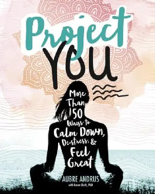 Project You: More Than 50 Ways to Calm Down, De-Stress, and Feel Great by Aubre Andrus
