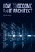 How to Become an It Architect by Cristian Bojinca