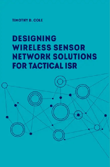 Wireless Sensor Networks for Tactical Intelligence, Surveillance and Reconnaissance (T-ISR) by Timothy A. Cole