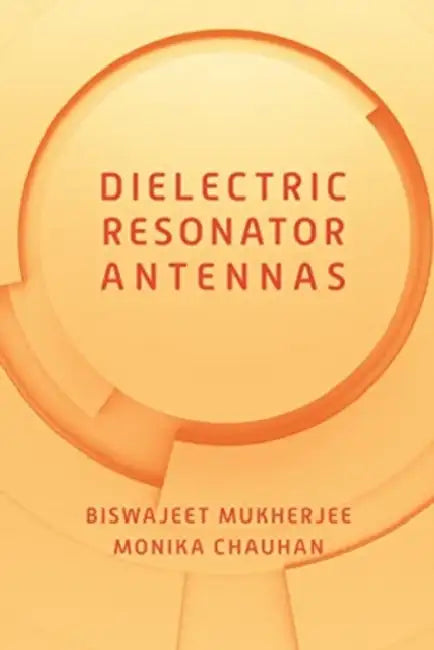 Dielectric Resonator Antennas by Biswajeet Mukherjee, Monika Chauhan