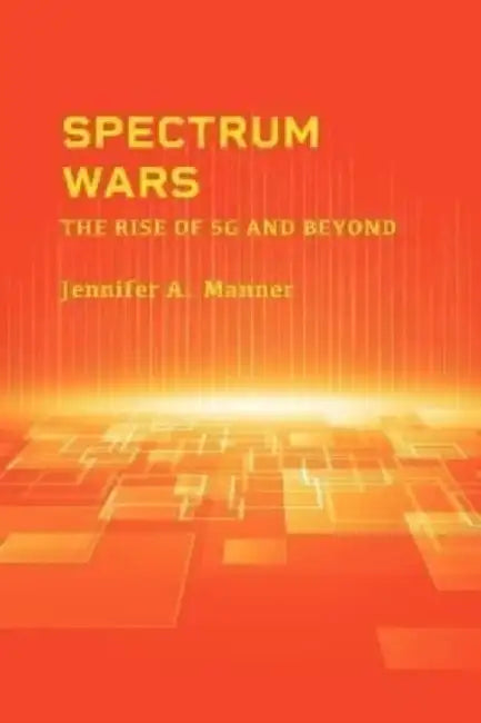 Spectrum Wars: The Rise of 5g and Beyond by Jennifer A. Manner