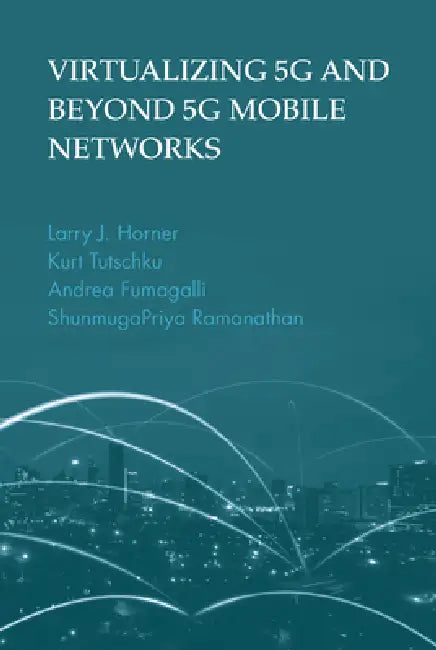 Virtualizing 5g and Beyond-5g Mobile Networks by Larry J. Horner, Hurt Tutschku