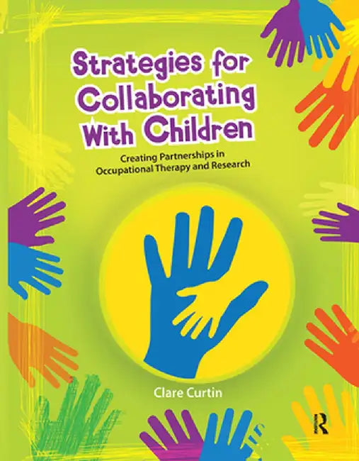 Strategies for Collaborating with Children: Creating Partnerships in Occupational Therapy and Research by Clare Curtin